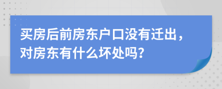 買房后前房東戶口沒有遷出，對房東有什么壞處嗎？
