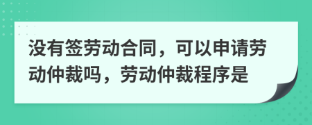 沒有簽勞動合同，可以申請勞動仲裁嗎，勞動仲裁程序是