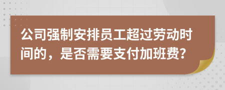 公司強制安排員工超過勞動時間的，是否需要支付加班費？