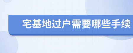 宅基地過戶需要哪些手續(xù)