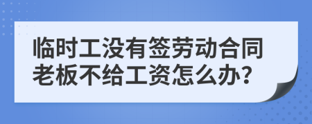 臨時(shí)工沒有簽勞動(dòng)合同老板不給工資怎么辦？