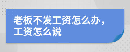 老板不發(fā)工資怎么辦，工資怎么說