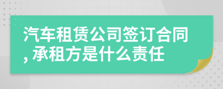 汽車租賃公司簽訂合同, 承租方是什么責(zé)任