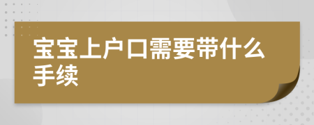 寶寶上戶口需要帶什么手續(xù)