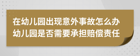 在幼兒園出現(xiàn)意外事故怎么辦幼兒園是否需要承擔(dān)賠償責(zé)任