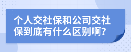 個(gè)人交社保和公司交社保到底有什么區(qū)別啊？