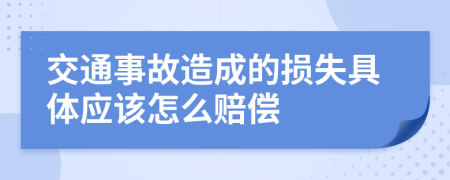交通事故造成的損失具體應(yīng)該怎么賠償