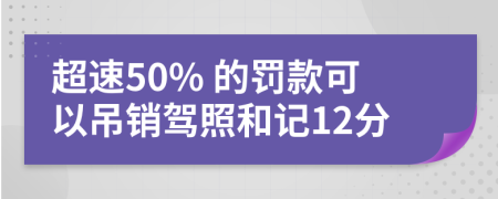 超速50% 的罰款可以吊銷駕照和記12分