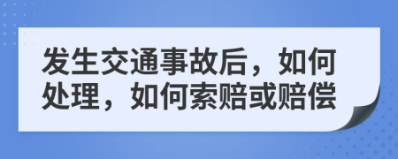發(fā)生交通事故后，如何處理，如何索賠或賠償