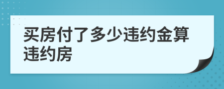 買房付了多少違約金算違約房