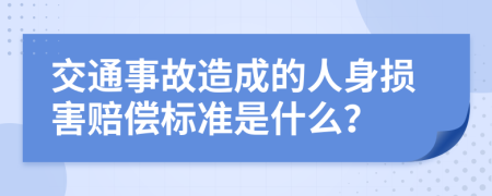 交通事故造成的人身損害賠償標(biāo)準(zhǔn)是什么？