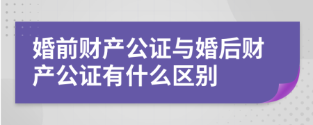婚前財產(chǎn)公證與婚后財產(chǎn)公證有什么區(qū)別