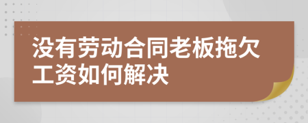 沒有勞動合同老板拖欠工資如何解決