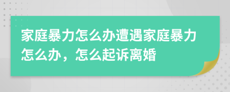 家庭暴力怎么辦遭遇家庭暴力怎么辦，怎么起訴離婚