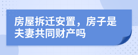房屋拆遷安置，房子是夫妻共同財(cái)產(chǎn)嗎