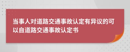 當(dāng)事人對(duì)道路交通事故認(rèn)定有異議的可以自道路交通事故認(rèn)定書