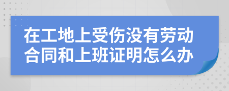 在工地上受傷沒有勞動合同和上班證明怎么辦