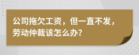 公司拖欠工資，但一直不發(fā)，勞動(dòng)仲裁該怎么辦？