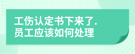 工傷認(rèn)定書下來了. 員工應(yīng)該如何處理