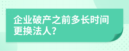 企業(yè)破產(chǎn)之前多長(zhǎng)時(shí)間更換法人？