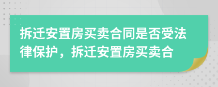 拆遷安置房買賣合同是否受法律保護，拆遷安置房買賣合