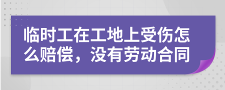 臨時(shí)工在工地上受傷怎么賠償，沒(méi)有勞動(dòng)合同