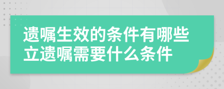 遺囑生效的條件有哪些立遺囑需要什么條件