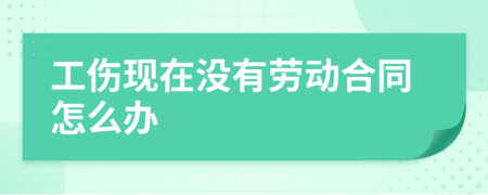 工傷現(xiàn)在沒有勞動合同怎么辦