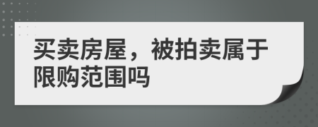 買(mǎi)賣(mài)房屋，被拍賣(mài)屬于限購(gòu)范圍嗎