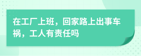 在工廠上班，回家路上出事車禍，工人有責(zé)任嗎