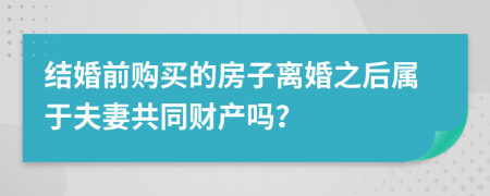 結婚前購買的房子離婚之后屬于夫妻共同財產嗎？
