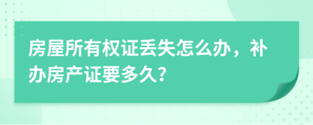 房屋所有權(quán)證丟失怎么辦，補辦房產(chǎn)證要多久？