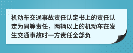 機動車交通事故責任認定書上的責任認定為同等責任，兩輛以上的機動車在發(fā)生交通事故時一方責任全部負