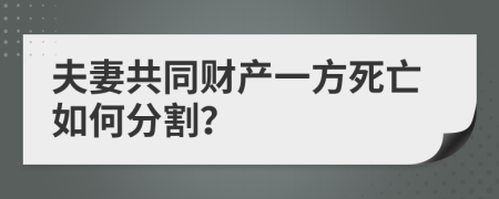 夫妻共同財產(chǎn)一方死亡如何分割？