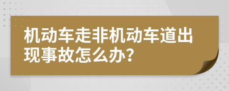 機(jī)動(dòng)車走非機(jī)動(dòng)車道出現(xiàn)事故怎么辦？