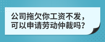 公司拖欠你工資不發(fā)，可以申請勞動仲裁嗎？