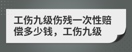 工傷九級傷殘一次性賠償多少錢，工傷九級