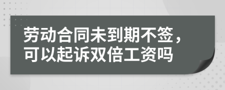 勞動(dòng)合同未到期不簽，可以起訴雙倍工資嗎