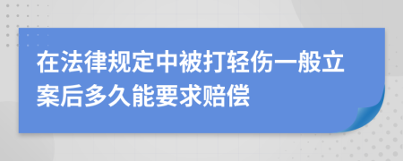 在法律規(guī)定中被打輕傷一般立案后多久能要求賠償
