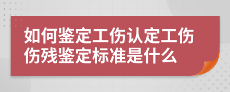 如何鑒定工傷認(rèn)定工傷傷殘鑒定標(biāo)準(zhǔn)是什么