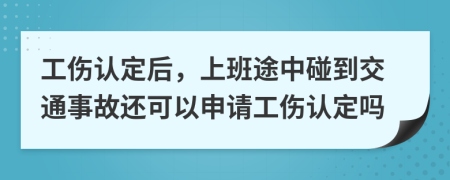 工傷認(rèn)定后，上班途中碰到交通事故還可以申請(qǐng)工傷認(rèn)定嗎