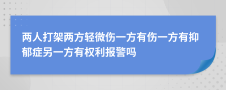 兩人打架兩方輕微傷一方有傷一方有抑郁癥另一方有權(quán)利報(bào)警嗎