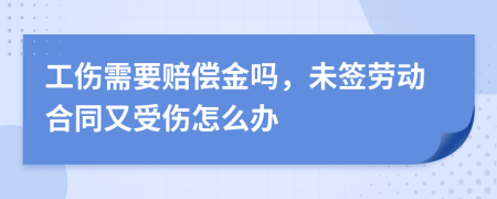 工傷需要賠償金嗎，未簽勞動合同又受傷怎么辦