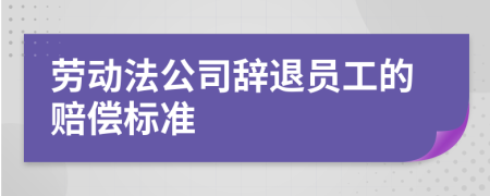 勞動法公司辭退員工的賠償標準