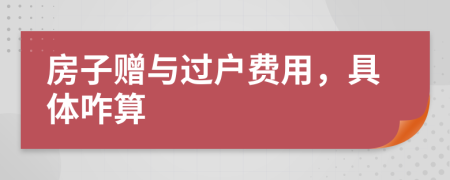 房子贈與過戶費用,具體咋算