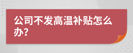 公司不發(fā)高溫補貼怎么辦？