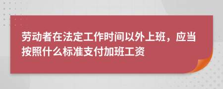 勞動者在法定工作時間以外上班，應(yīng)當(dāng)按照什么標(biāo)準(zhǔn)支付加班工資