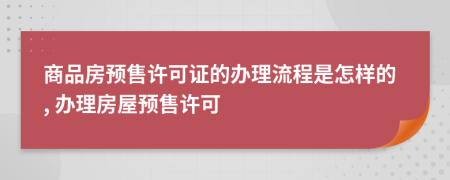 商品房預(yù)售許可證的辦理流程是怎樣的, 辦理房屋預(yù)售許可