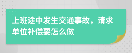 上班途中發(fā)生交通事故，請(qǐng)求單位補(bǔ)償要怎么做