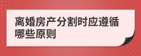 離婚房產(chǎn)分割時應(yīng)遵循哪些原則